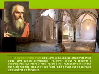 +   Lo narra el mismo Pablo   en la carta a los Gálatas, ofreciendo otros datos, como que les acompañaba Tito, gentil, al que no obligaron a circuncidarse; que Pedro y Pablo reconocieron mutuamente el carisma que había recibido cada uno y que Pedro pidió a Pablo que se acordase de los pobres de Jerusalén: 