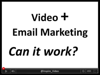 Video +
Email Marketing
Can it work?
@Inspire_Video
 