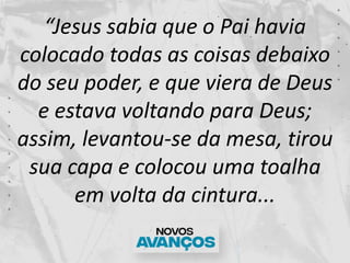 “Jesus sabia que o Pai havia
colocado todas as coisas debaixo
do seu poder, e que viera de Deus
e estava voltando para Deu...