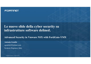 © Copyright Fortinet Inc. All rights reserved.
Le nuove sﬁde della cyber security su
infrastrutture software deﬁned.
Advanced Security in Vmware NSX with FortiGate-VMX
Antonio Gentile
agentile@fortinet.com
Systems Engineer, Italy
 