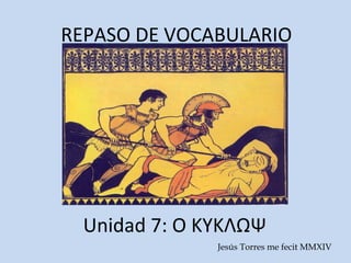 REPASO DE VOCABULARIO
Unidad 7: Ο ΚΥΚΛΩΨ
Jesús Torres me fecit MMXVI
 