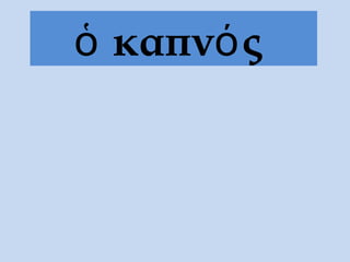 ὁ καπνός
 