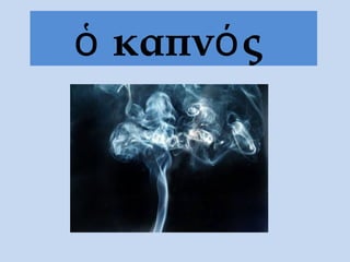 ὁ καπνός
 
