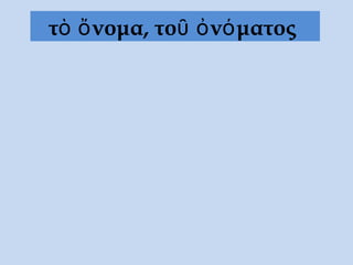 τὸ ὄνομα, τοῦ ὀνόματος
 