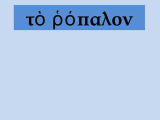 τὸ ῥόπαλον
 