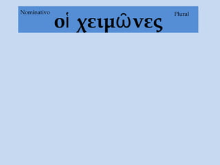 οἱ χειμῶνες
PluralNominativo
 