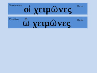 οἱ χειμῶνες
PluralNominativo
ὦ χειμῶνες
PluralVocativo
 