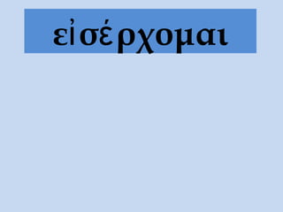 εἰσέρχομαι
 