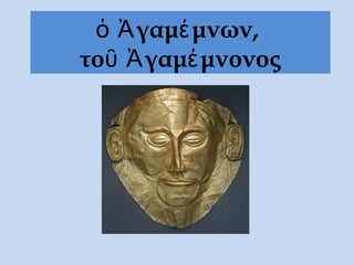 ὁ Ἀγαμέμνων,
τοῦ Ἀγαμέμνονος
 