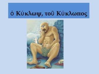 ὁ Κύκλωψ, τοῦ Κύκλωπος
 