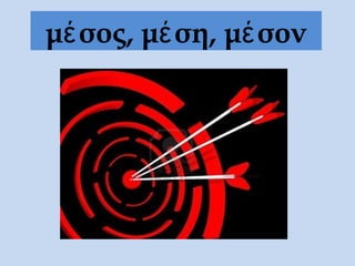 μέσος, μέση, μέσον
 