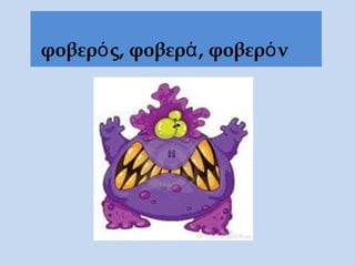 φοβερός, φοβερά, φοβερόν
 