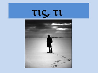 τις, τι
 