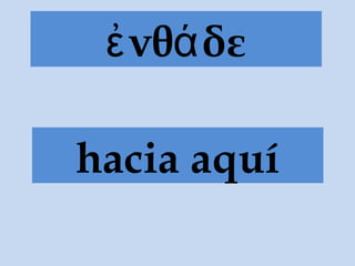 ἐνθάδε
hacia aquí
 