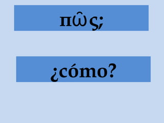 πῶς;
¿cómo?
 