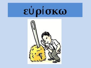 εὑρίσκω
 