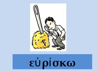 εὑρίσκω
 