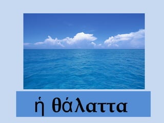ἡ θάλαττα
 