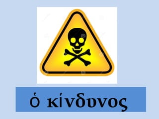 ὁ κίνδυνος
 