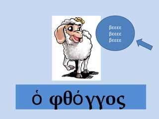 ὁ φθόγγος
βεεεε
βεεεε
βεεεε
 