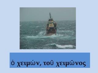 ὁ χειμών, τοῦ χειμῶνος
 