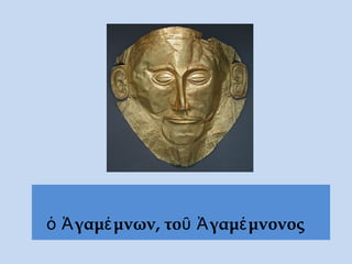 ὁ Ἀγαμέμνων, τοῦ Ἀγαμέμνονος
 