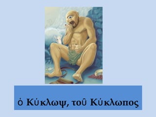ὁ Κύκλωψ, τοῦ Κύκλωπος
 