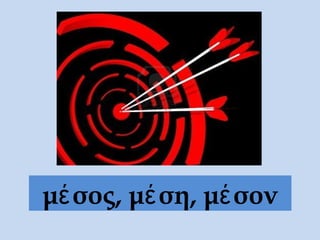 μέσος, μέση, μέσον
 