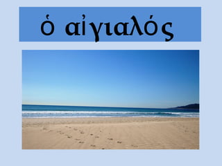 ὁ αἰγιαλός
 