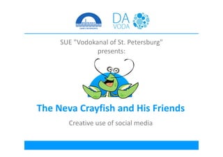 SUE "Vodokanal of St. Petersburg"
                presents:




The Neva Crayfish and His Friends
       Creative use of social media
 