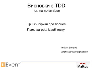Висновки з TDD
погляд початківця
Трішки лірики про процес
Приклад реалізації тесту
Віталій Зінченко
zinchenko.vitaliy@gmail.com
 