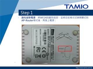 http://www.tamio.com.tw
? ՈȰγԴWF2405ײKĿǰģʽГQ_Pе
AP-RouterģʽᣬٽԴ
Step 1
 