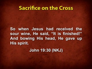 Sacrice on the Cross


So when Jesus had received the
sour wine, He said, “It is finished!”
And bowing His head, He gave up
His spirit.
         John 19:30 (NKJ)
 