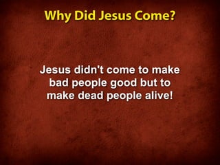 Why Did Jesus Come?


Jesus didn't come to make
  bad people good but to
 make dead people alive!
 
