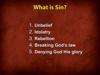 What is Sin?

1. Unbelief
2. Idolatry
3. Rebellion
4. Breaking God’s law
5. Denying God His glory
 