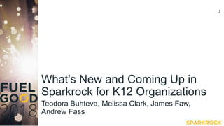 What’s New and Coming Up in
Sparkrock for K12 Organizations
Teodora Buhteva, Melissa Clark, James Faw,
Andrew Fass
J
 