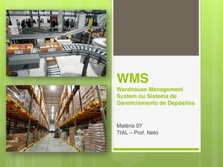 WMS 
Warehouse Management 
System ou Sistema de 
Gerenciamento de Depósitos 
Matéria 07 
TIAL – Prof. Neto 
 