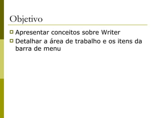 Objetivo
 Apresentar conceitos sobre Writer
 Detalhar a área de trabalho e os itens da
  barra de menu
 