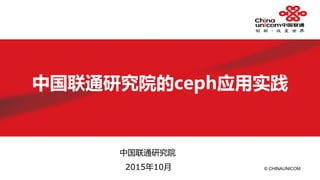 © CHINAUNICOM
中国联通研究院的ceph应用实践
中国联通研究院
2015年10月
 