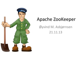 Apache ZooKeeper
Øyvind M. Asbjørnsen
21.11.13

 
