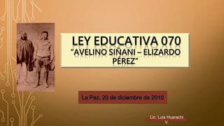 LEY EDUCATIVA 070
“AVELINO SIÑANI – ELIZARDO
PÉREZ”
Lic. Luis Huarachi
V.
 