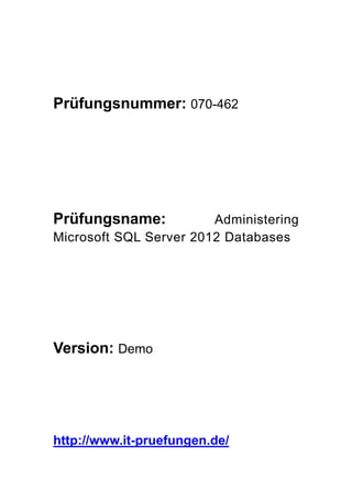 Prüfungsnummer: 070-462
Prüfungsname: Administering
Microsoft SQL Server 2012 Databases
Version: Demo
http://www.it-pruefungen.de/
 