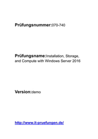 Prüfungsnummer:070-740
Prüfungsname:Installation, Storage,
and Compute with Windows Server 2016
Version:demo
http://www.it-pruefungen.de/
 