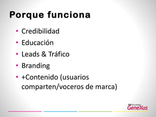 Porque funciona Credibilidad Educación Leads & Tráfico Branding +Contenido (usuarios comparten/voceros de marca) 