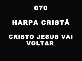 070
HARPA CRISTÃ
CRISTO JESUS VAI
VOLTAR
 