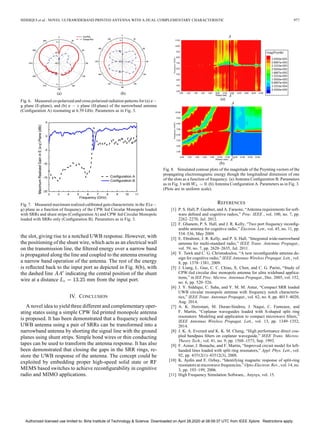 SIDDIQUI et al.: NOVEL ULTRAWIDEBAND PRINTED ANTENNA WITH A DUAL COMPLEMENTARY CHARACTERISTIC 977
Fig. 6. Measured co-polarized and cross polarized radiation patterns for (a)
plane (E-plane), and (b) plane (H-plane) of the narrowband antenna
(Conﬁguration A) resonating at 6.59 GHz. Parameters as in Fig. 3.
Fig. 7. Measured maximum realized calibrated gain characteristic in the (
) plane as a function of frequency of the CPW fed Circular Monopole loaded
with SRRs and shunt strips (Conﬁguration A) and CPW fed Circular Monopole
loaded with SRRs only (Conﬁguration B). Parameters as in Fig. 3.
the slot, giving rise to a notched UWB response. However, with
the positioning of the shunt wire, which acts as an electrical wall
on the transmission line, the ﬁltered energy over a narrow band
is propagated along the line and coupled to the antenna ensuring
a narrow band operation of the antenna. The rest of the energy
is reﬂected back to the input port as depicted in Fig. 8(b), with
the dashed line indicating the central position of the shunt
wire at a distance mm from the input port.
IV. CONCLUSION
A novel idea to yield three different and complementary oper-
ating states using a simple CPW fed printed monopole antenna
is proposed. It has been demonstrated that a frequency notched
UWB antenna using a pair of SRRs can be transformed into a
narrowband antenna by shorting the signal line with the ground
planes using shunt strips. Simple bond wires or thin conducting
tapes can be used to transform the antenna response. It has also
been demonstrated that closing the gaps in the SRR rings, re-
store the UWB response of the antenna. The concept could be
exploited by embedding proper high-speed solid state or RF
MEMS based switches to achieve reconﬁgurability in cognitive
radio and MIMO applications.
Fig. 8. Simulated contour plots of the magnitude of the Poynting vectors of the
propagating electromagnetic energy though the longitudinal dimension of one
of the slots as a function of frequency. (a) Antenna Conﬁguration B. Parameters
as in Fig. 3 with . (b) Antenna Conﬁguration A. Parameters as in Fig. 3.
(Plots are in uniform scale).
REFERENCES
[1] P. S. Hall, P. Gardner, and A. Faraone, “Antenna requirements for soft-
ware deﬁned and cognitive radios,” Proc. IEEE , vol. 100, no. 7, pp.
2262–2270, Jul. 2012.
[2] F. Ghanem, P. S. Hall, and J. R. Kelly, “Two port frequency reconﬁg-
urable antenna for cognitive radio,” Electron. Lett., vol. 45, no. 11, pp.
534–536, May 2009.
[3] E. Ebrahimi, J. R. Kelly, and P. S. Hall, “Integrated wide-narrowband
antenna for multi-standard radio,” IEEE Trans. Antennas Propagat.,
vol. 59, no. 7, pp. 2628–2635, Jul. 2011.
[4] Y. Tawk and C. G. Christodoulou, “A new reconﬁgurable antenna de-
sign for cognitive radio,” IEEE Antennas Wireless Propagat. Lett., vol.
8, pp. 1378–1381, 2009.
[5] J. Liang, L. Guo, C. C. Chiau, X. Chen, and C. G. Parini, “Study of
CPW-fed circular disc monopole antenna for ultra wideband applica-
tions,” in IEE Proc. Microw. Antennas Propagat., Dec. 2005, vol. 152,
no. 6, pp. 520–526.
[6] J. Y. Siddiqui, C. Saha, and Y. M. M. Antar, “Compact SRR loaded
UWB circular monopole antenna with frequency notch characteris-
tics,” IEEE Trans. Antennas Propagat., vol. 62, no. 8, pp. 4015–4020,
Aug. 2014.
[7] A. K. Horestani, M. Duran-Sindreu, J. Naqui, C. Fumeaux, and
F. Martin, “Coplanar waveguides loaded with S-shaped split ring
resonators: Modeling and application to compact microwave ﬁlters,”
IEEE Antennas Wireless Propagat. Lett., vol. 13, pp. 1349–1352,
2014.
[8] J. K. A. Everard and K. K. M. Cheng, “High performance direct cou-
pled bandpass ﬁlters on coplanar waveguide,” IEEE Trans. Microw.
Theory Tech., vol. 41, no. 9, pp. 1568–1573, Sep. 1993.
[9] F. Aznar, J. Bonache, and F. Martin, “Improved circuit model for left-
handed lines loaded with split ring resonators,” Appl. Phys. Lett., vol.
92, pp. 43512(1)–43512(3), 2008.
[10] K. Aydin and E. Ozbay, “Identifying magnetic response of split-ring
resonators at microwave frequencies,” Opto-Electron. Rev., vol. 14, no.
3, pp. 193–199, 2006.
[11] High Frequency Simulation Software,. Anysys, vol. 15.
Authorized licensed use limited to: Birla Institute of Technology & Science. Downloaded on April 28,2020 at 08:09:37 UTC from IEEE Xplore. Restrictions apply.
 