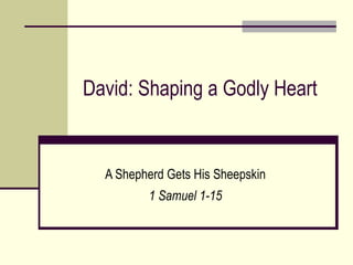 David: Shaping a Godly Heart A Shepherd Gets His Sheepskin 1 Samuel 1-15 