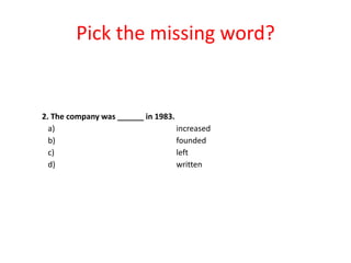 Pick the missing word?

2. The company was ______ in 1983.
a)
increased
b)
founded
c)
left
d)
written

 