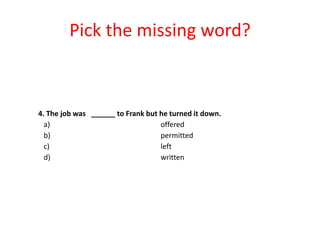 Pick the missing word?

4. The job was ______ to Frank but he turned it down.
a)
offered
b)
permitted
c)
left
d)
written

 