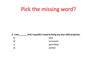 Pick the missing word?

5. I was ______ that I wouldn't need to bring my own slide projector.
a)
told
b)
increased
c)
permitted
d)
written

 